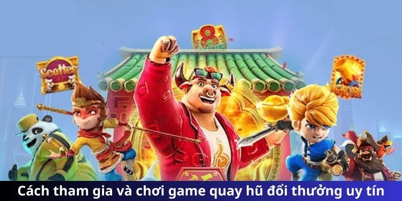 Cách tham gia và chơi game quay hũ đổi thưởng uy tín