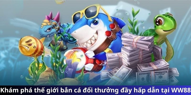 Khám phá thế giới bắn cá đổi thưởng đầy hấp dẫn tại WW88